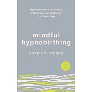 Mindful Hypnobirthing. Hypnosis and Mindfulness Techniques for a Calm and Confident Birth, Paperback - Sophie Fletcher imagine