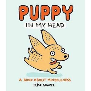 Puppy in my Head. A Book About Mindfulness, Paperback - Elise Gravel imagine