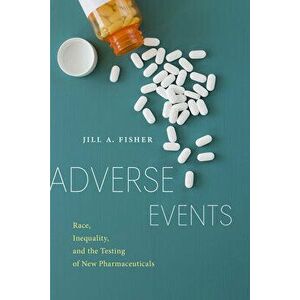 Adverse Events. Race, Inequality, and the Testing of New Pharmaceuticals, Paperback - Jill A. Fisher imagine