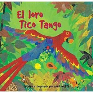 El Loro Tico Tango = The Parrot Tico Tango, Paperback - Anna Witte imagine