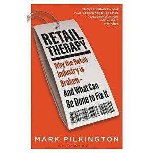 Retail Therapy. Why The Retail Industry Is Broken - And What Can Be Done To Fix It, Paperback - Mark Pilkington imagine