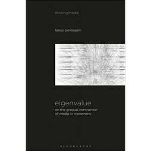 Eigenvalue. On the Gradual Contraction of Media in Movement; Contemplating Media in Art [Sound Image Sense], Paperback - Hanjo Berressem imagine