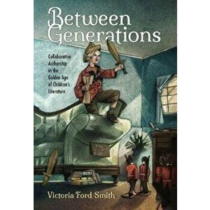 Between Generations. Collaborative Authorship in the Golden Age of Children's Literature, Paperback - Victoria Ford Smith imagine