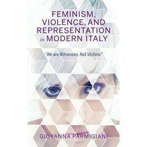 Feminism, Violence, and Representation in Modern Italy. "We are Witnesses, Not Victims", Hardback - Giovanna Parmigiani imagine