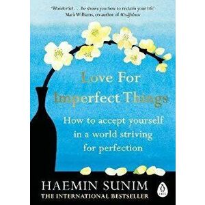Love for Imperfect Things. The Sunday Times Bestseller: How to Accept Yourself in a World Striving for Perfection, Paperback - Haemin Sunim imagine