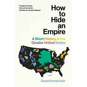 How to Hide an Empire. A Short History of the Greater United States, Paperback - Daniel Immerwahr imagine