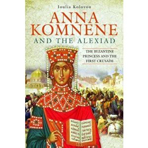 Anna Komnene and the Alexiad. The Byzantine Princess and the First Crusade, Hardback - Ioulia Kolovou imagine