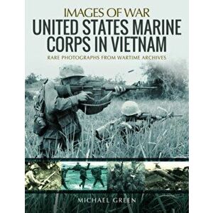 United States Marine Corps in Vietnam. Rare Photographs from Wartime Archives, Paperback - Michael Green imagine