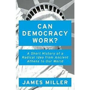 Can Democracy Work?. A Short History of a Radical Idea, from Ancient Athens to Our World, Paperback - Prof. James Miller imagine