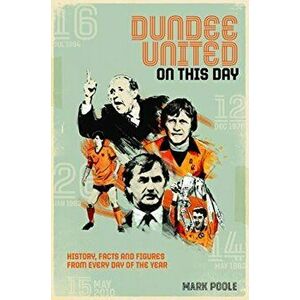 Dundee United On This Day. History, Facts & Figures from Every Day of the Year, Hardback - Mark Poole imagine