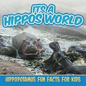 Its a Hippos World: Hippopotamus Fun Facts For Kids, Paperback - Baby Professor imagine