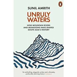 Unruly Waters. How Mountain Rivers and Monsoons Have Shaped South Asia's History, Paperback - Sunil Amrith imagine
