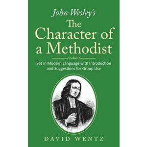 John Wesley's The Character of a Methodist: Set in Modern Language with Introduction and Suggestions for Group Use, Paperback - David Wentz imagine