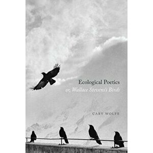 Ecological Poetics; Or, Wallace Stevens's Birds, Paperback - Cary Wolfe imagine