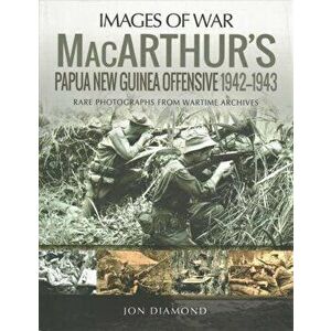 MacArthur's Papua New Guinea Offensive, 1942-1943. Rare Photographs from Wartime Archives, Paperback - Jon Diamond imagine