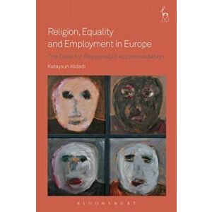 Religion, Equality and Employment in Europe. The Case for Reasonable Accommodation, Paperback - Katayoun Alidadi imagine
