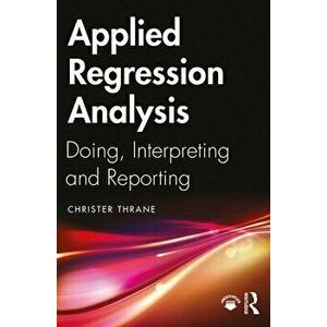 Applied Regression Analysis. Doing, Interpreting and Reporting, Paperback - Christer Thrane imagine