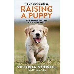 Ultimate Guide to Raising a Puppy, Paperback - Victoria Stilwell imagine