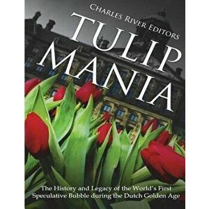Tulip Mania: The History and Legacy of the World's First Speculative Bubble during the Dutch Golden Age, Paperback - Charles River Editors imagine