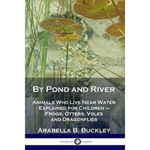 By Pond and River: Animals Who Live Near Water Explained for Children - Frogs, Otters, Voles and Dragonflies, Paperback - Arabella B. Buckley imagine