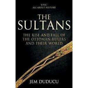 Sultans. The Rise and Fall of the Ottoman Rulers and Their World, Paperback - Jem Duducu imagine