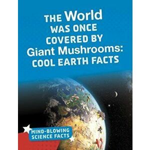 World Was Once Covered by Giant Mushrooms. Cool Earth Facts, Paperback - Kimberly M. Hutmacher imagine