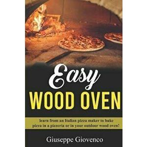 easy wood oven: Learn from an Italian pizza maker to bake pizza in a pizzeria or an your outdoor wood oven!, Paperback - Giuseppe Giovenco imagine