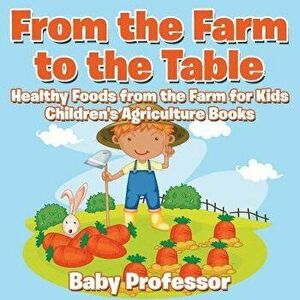 From the Farm to The Table, Healthy Foods from the Farm for Kids - Children's Agriculture Books, Paperback - Baby Professor imagine