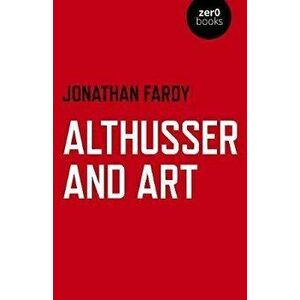 Althusser and Art. Political and Aesthetic Theory, Paperback - Jonathan R Fardy imagine