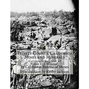 Trinity County, California Mines and Minerals: California Register of Mines and Minerals, Paperback - Kerby Jackson imagine