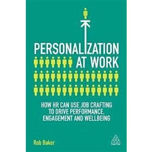 Personalization at Work. How HR Can Use Job Crafting to Drive Performance, Engagement and Wellbeing, Paperback - Rob Baker imagine