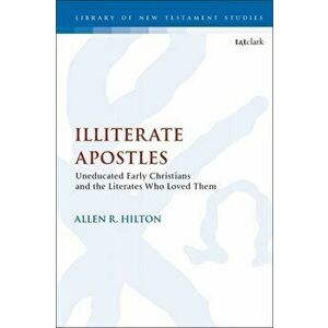 Illiterate Apostles. Uneducated Early Christians and the Literates Who Loved Them, Paperback - Allen Hilton imagine