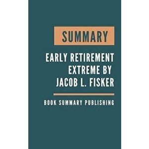 Summary: Early Retirement Extreme - A Philosophical and Practical Guide to Financial Independence by Jacob Lund Fisker, Paperback - Book Summary Publi imagine