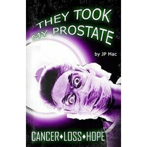 They Took My Prostate: Cancer Loss Hope, Paperback - Jp Mac imagine