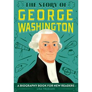 The Story of George Washington: A Biography Book for New Readers, Paperback - Lisa Trusiani imagine