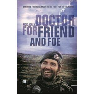 Doctor for Friend and Foe. Britain's Frontline Medic in the Fight for the Falklands, Paperback - Rick Jolly imagine