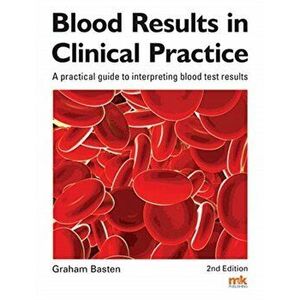 Blood Results in Clinical Practice. A practical guide to interpreting blood test results, Paperback - Graham Basten imagine