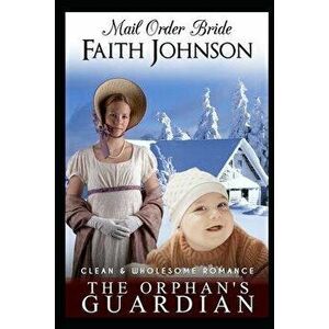 Mail Order Bride: The Orphan's Guardian: Clean and Wholesome Western Historical Romance, Paperback - Faith Johnson imagine