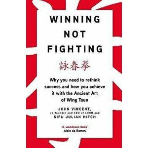 Winning Not Fighting. Why you need to rethink success and how you achieve it with the Ancient Art of Wing Tsun, Hardback - Sifu Julian Hitch imagine