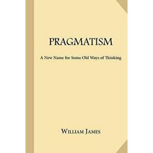 Pragmatism: A New Name for Some Old Ways of Thinking, Paperback - William James imagine