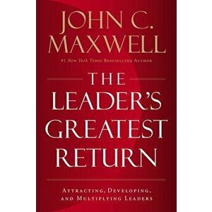 Leader's Greatest Return. Attracting, Developing, And Multiplying Leaders, Paperback - John C. Maxwell imagine