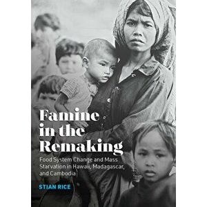 Famine in the Remaking. Food System Change and Mass Starvation in Hawaii, Madagascar, and Cambodia, Paperback - Stian Rice imagine
