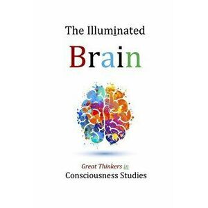 The Illuminated Brain: Great Thinkers in Consciousness Studies, Paperback - David Christopher Lane imagine