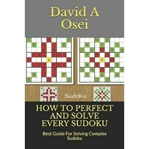 How to Perfect and Solve Every Sudoku: Best Guide For Solving Complex Sudoku, Paperback - David a. Osei imagine