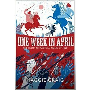One Week in April. The Scottish Radical Rising of 1820, Hardback - Maggie Craig imagine