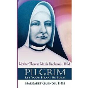 Pilgrim: Let Your Heart Be Bold: Mother Theresa Maxis Duchemin, I.H.M., Paperback - Margaret Gannon Ihm imagine