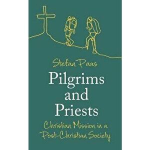 Pilgrims and Priests. Christian Mission in a Post-Christian Society, Paperback - Stefan Paas imagine