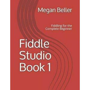 Fiddle Studio Book 1: Fiddling for the Complete Beginner, Paperback - Megan Beller imagine