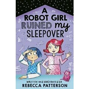 Robot Girl Ruined My Sleepover, Paperback - Rebecca Patterson imagine