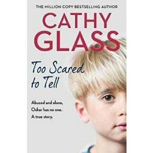 Too Scared to Tell. Abused and Alone, Oskar Has No One. a True Story., Paperback - Cathy Glass imagine